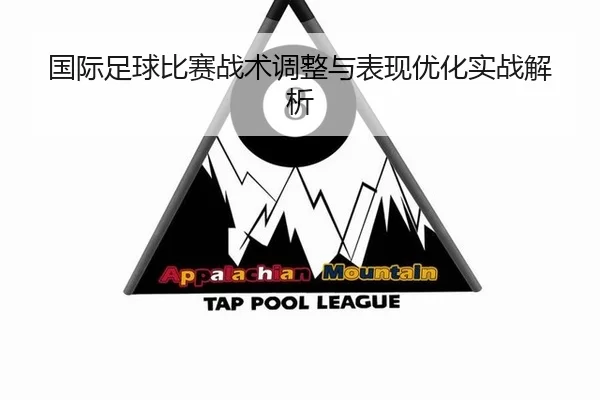 国际足球比赛战术调整与表现优化实战解析