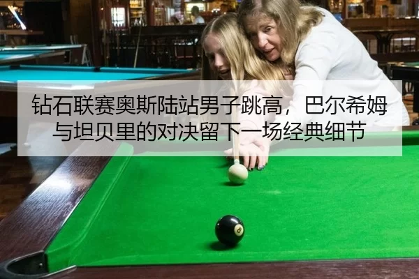 钻石联赛奥斯陆站男子跳高，巴尔希姆与坦贝里的对决留下一场经典细节